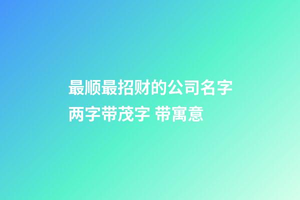 最顺最招财的公司名字两字带茂字 带寓意-第1张-公司起名-玄机派
